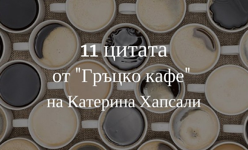 11 цитата от „Гръцко кафе” на Катерина Хапсали, които обичаме