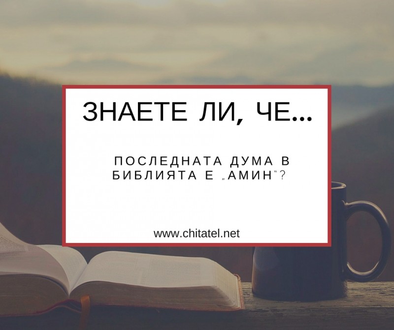 Знаеш ли, че последната дума в Библията е "Амин"?