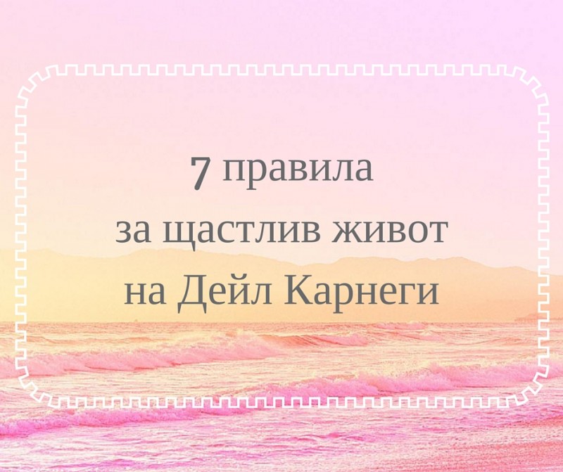 7 правила за щастлив живот на Дейл Карнеги